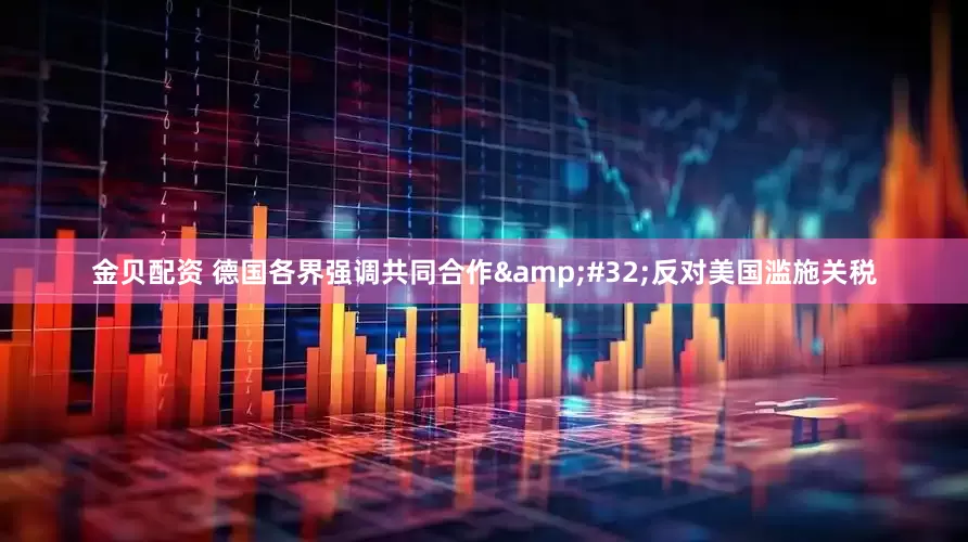 金贝配资 德国各界强调共同合作&#32;反对美国滥施关税