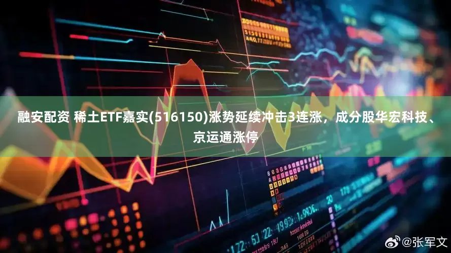 融安配资 稀土ETF嘉实(516150)涨势延续冲击3连涨，成分股华宏科技、京运通涨停
