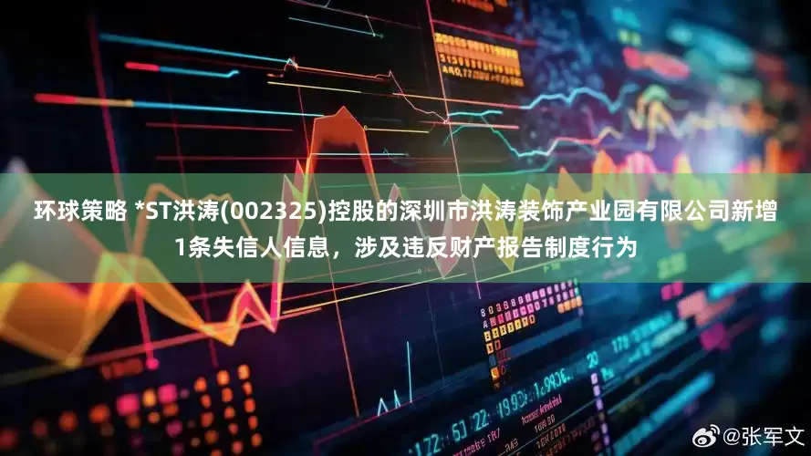 环球策略 *ST洪涛(002325)控股的深圳市洪涛装饰产业园有限公司新增1条失信人信息，涉及违反财产报告制度行为