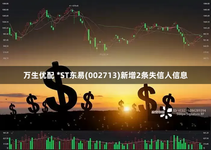 万生优配 *ST东易(002713)新增2条失信人信息