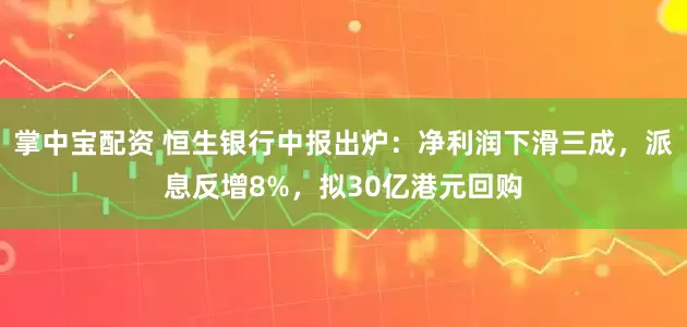 掌中宝配资 恒生银行中报出炉：净利润下滑三成，派息反增8%，拟30亿港元回购
