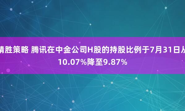 精胜策略 腾讯在中金公司H股的持股比例于7月31日从10.07%降至9.87%