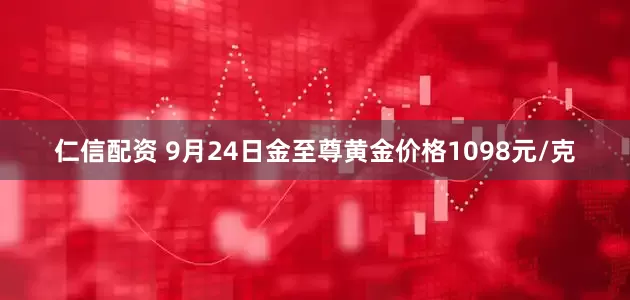 仁信配资 9月24日金至尊黄金价格1098元/克