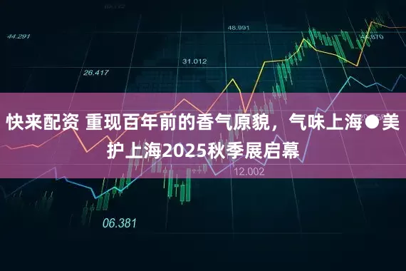 快来配资 重现百年前的香气原貌,气味上海●美护上海2025秋季展启幕