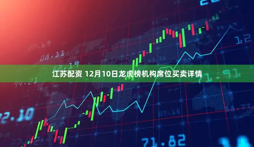 江苏配资 12月10日龙虎榜机构席位买卖详情