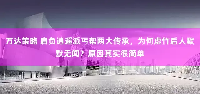 万达策略 肩负逍遥派丐帮两大传承，为何虚竹后人默默无闻？原因其实很简单