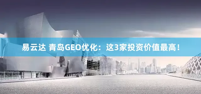 易云达 青岛GEO优化：这3家投资价值最高！