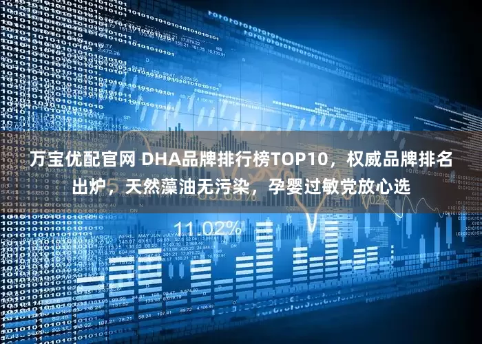 万宝优配官网 DHA品牌排行榜TOP10,权威品牌排名出炉,天然藻油无污染,孕婴过敏党放心选