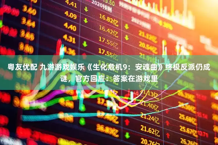 粤友优配 九游游戏娱乐《生化危机9：安魂曲》终极反派仍成谜，官方回应：答案在游戏里